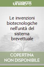 Le invenzioni biotecnologiche nell'unità del sistema brevettuale libro