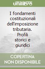 I fondamenti costituzionali dell'imposizione tributaria. Profili storici e giuridici libro