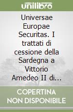 Universae Europae Securitas. I trattati di cessione della Sardegna a Vittorio Amedeo II di Savoia libro