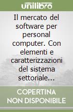 Il mercato del software per personal computer. Con elementi e caratterizzazioni del sistema settoriale dell'information technology libro