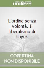 L'ordine senza volontà. Il liberalismo di Hayek