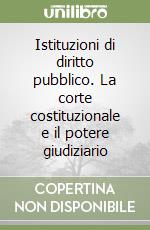 Istituzioni di diritto pubblico. La corte costituzionale e il potere giudiziario libro