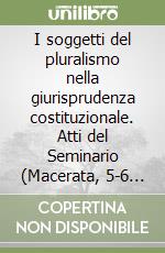 I soggetti del pluralismo nella giurisprudenza costituzionale. Atti del Seminario (Macerata, 5-6 maggio 1994) libro