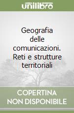 Geografia delle comunicazioni. Reti e strutture territoriali libro