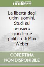 La libertà degli ultimi uomini. Studi sul pensiero giuridico e politico di Max Weber libro