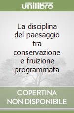 La disciplina del paesaggio tra conservazione e fruizione programmata