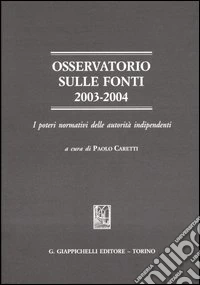 Osservatorio sulle fonti 2003-2004. I poteri normativi delle autorità indipendenti libro