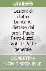 Lezioni di diritto bancario dettate dal prof. Paolo Ferro-Luzzi. Vol. 1: Parte generale libro