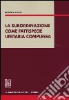 La subordinazione come fattispecie unitaria complessa libro