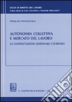 Autonomia collettiva e mercato del lavoro. La contrattazione gestionale e di rinvio libro