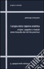 L'utopia della ragione analitica. Origini, oggetti e metodi della filosofia del diritto positivo libro