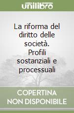 La riforma del diritto delle società. Profili sostanziali e processuali libro