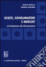 Scelte, consumatori e mercati. Un'introduzione alla microeconomia libro