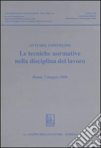 Le tecniche normative nella disciplina del lavoro. Atti del convegno (Roma, 7 maggio 2004) libro