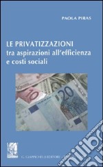 Le privatizzazioni tra aspirazioni all'efficienza e costi sociali libro