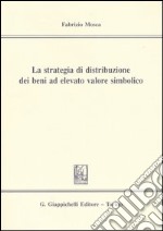 La strategia di distribuzione dei beni ad elevato valore simbolico libro