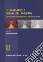 La ragionevole durata del processo. Garanzie ed efficienza della giustizia penale libro