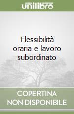 Flessibilità oraria e lavoro subordinato libro