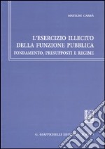 L'esercizio illecito della funzione pubblica. Fondamento, presupposti e regime libro