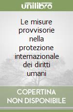 Le misure provvisorie nella protezione internazionale dei diritti umani