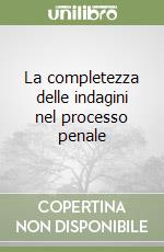 La completezza delle indagini nel processo penale