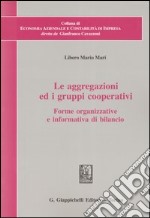 Le aggregazioni ed i gruppi cooperativi. Forme organizzative e informativa di bilancio libro