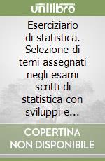 Eserciziario di statistica. Selezione di temi assegnati negli esami scritti di statistica con sviluppi e commenti a. a. 2002-2005. Facoltà di economia... libro