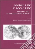 Global law V. Local law. Problemi della globalizzazione giuridica. 17° Colloquio biennale Associazione italiana di diritto comparato (Brescia, 12-14 maggio 2005) libro