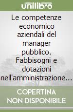 Le competenze economico aziendali del manager pubblico. Fabbisogni e dotazioni nell'amministrazione che cambia libro