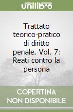 Trattato teorico-pratico di diritto penale. Vol. 7: Reati contro la persona libro