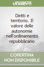 Diritti e territorio. Il valore delle autonomie nell'ordinamento repubblicano libro