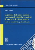 La gestione delle opere sanitarie e assistenziali cattoliche in contesti di mercato e di crisi economica. Missione, competitività e gestione differente