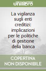 La vigilanza sugli enti creditizi: implicazioni per le politiche di gestione della banca