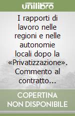 I rapporti di lavoro nelle regioni e nelle autonomie locali dopo la «Privatizzazione». Commento al contratto collettivo nazionale di lavoro del 6 luglio 1995