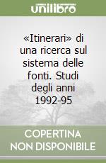 «Itinerari» di una ricerca sul sistema delle fonti. Studi degli anni 1992-95 libro