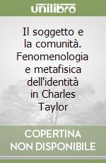 Il soggetto e la comunità. Fenomenologia e metafisica dell'identità in Charles Taylor libro