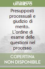 Presupposti processuali e giudizio di merito. L'ordine di esame delle questioni nel processo libro