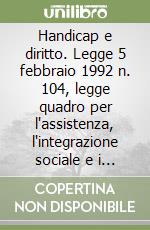 Handicap e diritto. Legge 5 febbraio 1992 n. 104, legge quadro per l'assistenza, l'integrazione sociale e i diritti delle persone handicappate libro