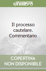 Il processo cautelare. Commentario libro