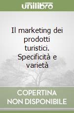 Il marketing dei prodotti turistici. Specificità e varietà libro