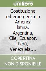 Costituzione ed emergenza in America latina. Argentina, Cile, Ecuador, Perù, Venezuela, Convenzione interamericana libro