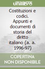 Costituzioni e codici. Appunti e documenti di storia del diritto italiano (a. a. 1996-97) libro