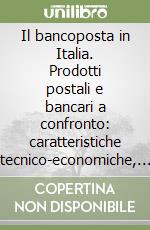 Il bancoposta in Italia. Prodotti postali e bancari a confronto: caratteristiche tecnico-economiche, normative e strategiche