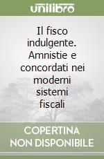 Il fisco indulgente. Amnistie e concordati nei moderni sistemi fiscali libro