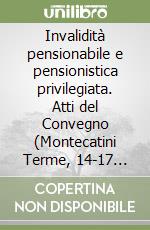 Invalidità pensionabile e pensionistica privilegiata. Atti del Convegno (Montecatini Terme, 14-17 dicembre 1995) libro