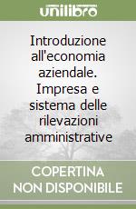 Introduzione all'economia aziendale. Impresa e sistema delle rilevazioni amministrative libro