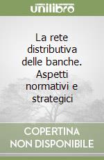 La rete distributiva delle banche. Aspetti normativi e strategici libro