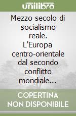 Mezzo secolo di socialismo reale. L'Europa centro-orientale dal secondo conflitto mondiale all'era postcomunista libro