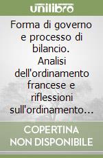 Forma di governo e processo di bilancio. Analisi dell'ordinamento francese e riflessioni sull'ordinamento italiano libro