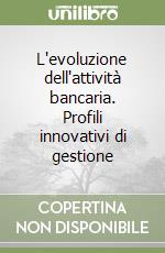 L'evoluzione dell'attività bancaria. Profili innovativi di gestione libro